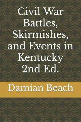 Civil War Battles, Skirmishes, and Events in Kentucky 2nd Ed. by Beach Beach, Damian C.
