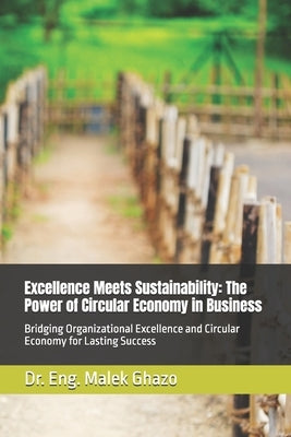 Excellence Meets Sustainability: The Power of Circular Economy in Business: Bridging Organizational Excellence and Circular Economy for Lasting Succes by Ghazo, Eng Malek Mohammed