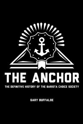 The Anchor: The Definitive History of the Barista Choice Society by Buffaloe, Gary