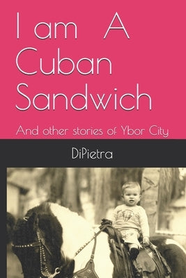 I am A Cuban Sandwich: And other stories of Ybor City by Dipietra, Richard