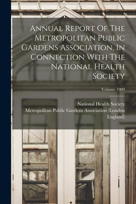 Annual Report Of The Metropolitan Public Gardens Association, In Connection With The National Health Society; Volume 1900 by Metropolitan Public Gardens Association