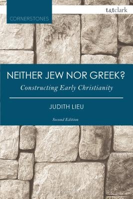 Neither Jew Nor Greek?: Constructing Early Christianity by Lieu, Judith