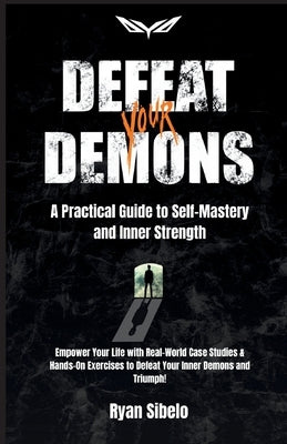 Defeat Your Demons - A Practical Guide to Self-Mastery and Inner Strength by Sibelo, Ryan