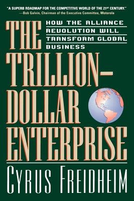 The Trillion-Dollar Enterprise: How the Alliance Revolution Will Transform Global Business by Freidheim, Cyrus