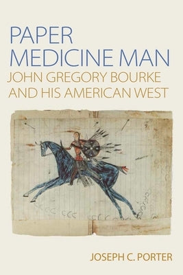 Paper Medicine Man: John Gregory Bourke and His American West by Porter, Joe C.