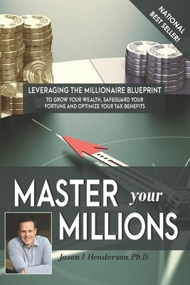Master Your Millions: Leveraging the Millionaire Blueprint to Grow Your Wealth, Safeguard Your Fortune, and Optimize Your Tax Benefits by Henderson, Jason I.