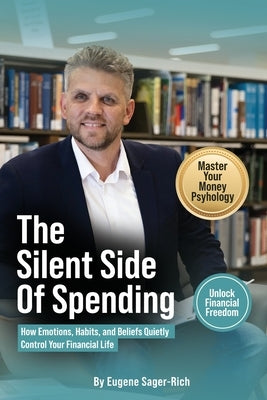 The Silent Side of Spending: How Emotions, Habits, and Beliefs Quietly Control Your Financial Life by Sager-Rich, Eugene