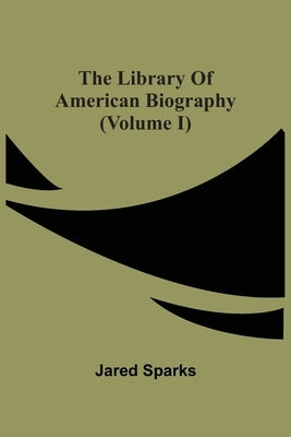 The Library Of American Biography (Volume I) by Sparks, Jared