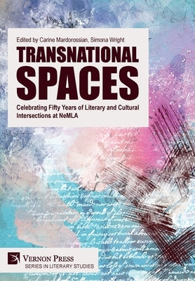 Transnational Spaces: Celebrating Fifty Years of Literary and Cultural Intersections at NeMLA by Mardorossian, Carine