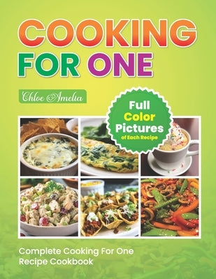 Complete Cooking For One Recipe Cookbook: Easy No Waste Simple Single Meals For One With Full Color Pictures by Amelia, Chloe
