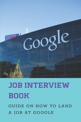 Job Interview Book: Guide On How To Land A Job At Google: Google Hangout Interviews by Hicks, Son