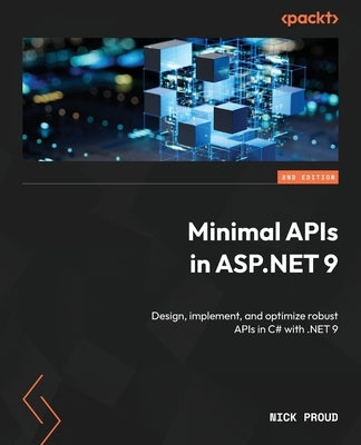 Minimal APIs in ASP.NET 9 - Second Edition: Design, implement, and optimize robust APIs in C# with .NET 9 by Proud, Nick