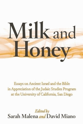 Milk and Honey: Essays on Ancient Israel and the Bible in Appreciation of the Judaic Studies Program at the University of California, by Malena, Sarah