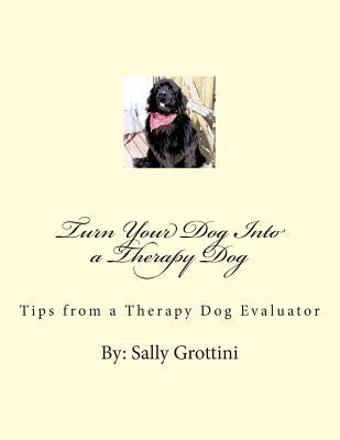 Turn Your Dog Into a Therapy Dog: Tips From a Therapy Dog Evaluator by Grottini, Sally