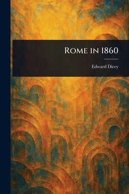 Rome in 1860 by Dicey, Edward