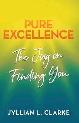 Pure Excellence: The Joy in Finding You by Clarke, Jyllian
