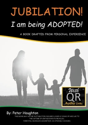 JUBILATION! I am being ADOPTED!: DRAFTED FROM PERSONAL EXPERIENCE With QR Audio Links by Houghton, Peter