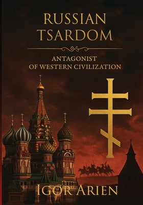 Russian Tsardom: Antagonist of Western Civilization by Arien