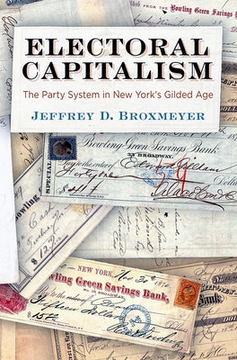 Electoral Capitalism: The Party System in New York's Gilded Age by Broxmeyer, Jeffrey D.