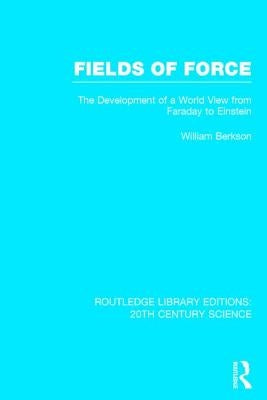 Fields of Force: The Development of a World View from Faraday to Einstein by Berkson, William