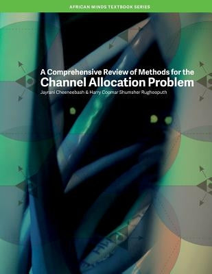 A Comprehensive Review of Methods for the Channel Allocation Problem by Cheeneebash, Jayrani