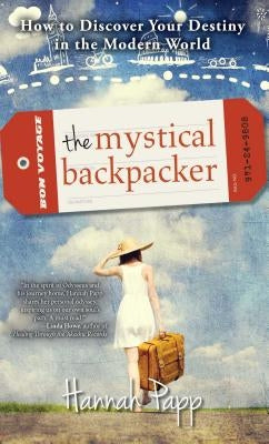 The Mystical Backpacker: How to Discover Your Destiny in the Modern World by Papp, Hannah
