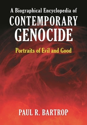 A Biographical Encyclopedia of Contemporary Genocide: Portraits of Evil and Good by Bartrop, Paul R.