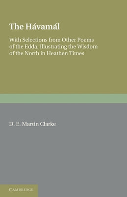 The H?vam?l: With Selections from Other Poems of the Edda, Illustrating the Wisdom of the North in Heathen Times by Clarke, D. E. Martin