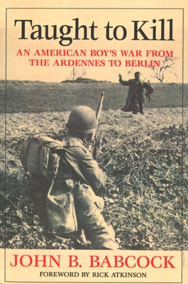 Taught to Kill: An American Boy's War from the Ardennes to Berlin by Babcock, John B.