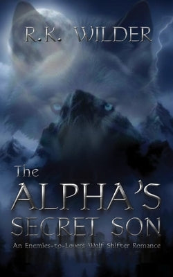 The Alpha's Secret Son: An Enemies-to-Lovers Wolf Shifter Romance by Wilder, R. K.