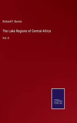 The Lake Regions of Central Africa: Vol. II by Burton, Richard F.