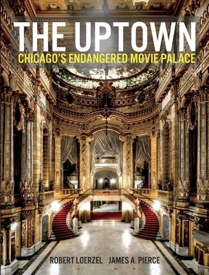 The Uptown: Chicago's Endangered Movie Palace by Pierce, James