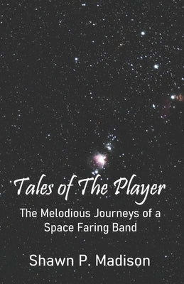 Tales of the Player: The Melodious Journeys of a Space Faring Band by Madison, Shawn P.