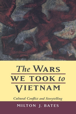 The Wars We Took to Vietnam by Bates, Milton J.