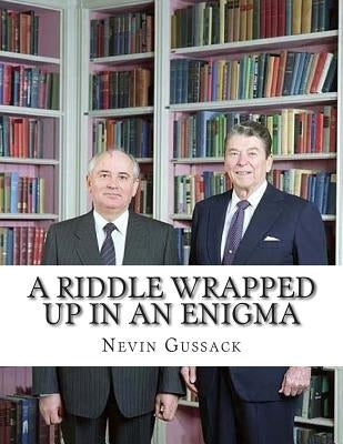 A Riddle Wrapped Up in an Enigma: The Gorbachev-Yeltsin-Putin Deception by Gussack, Nevin