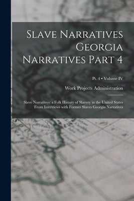 Slave Narratives Georgia Narratives Part 4: Slave Narratives: a Folk History of Slavery in the United States From Interviews with Former Slaves Georgi by Work Projects Administration