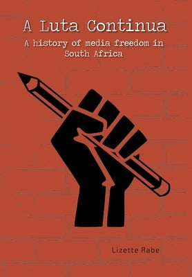 A Luta Continua: A History of Media Freedom in South Africa by Rabe, Lizette