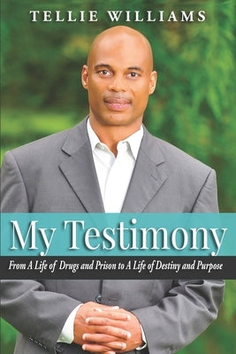 My Testimony: From A Life of Drugs and Prison to A Life of Destiny and Purpose by Williams, Tellie