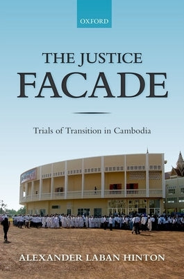 Justice Facade: Trials of Transition in Cambodia by Hinton, Alexander