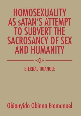 Homosexuality as Satan's Attempt to Subvert the Sacrosancy of Sex and Humanity: Eternal Triangle by Emmanuel, Obianyido Obinna