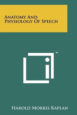 Anatomy And Physiology Of Speech by Kaplan, Harold Morris