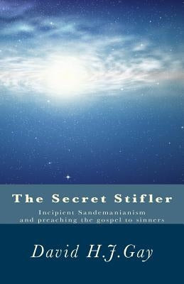 The Secret Stifler: Incipient Sandemanianism and preaching the gospel to sinners by Gay, David H. J.