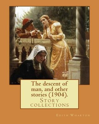 The descent of man, and other stories (1904). By: Edith Wharton: Story collections by Wharton, Edith