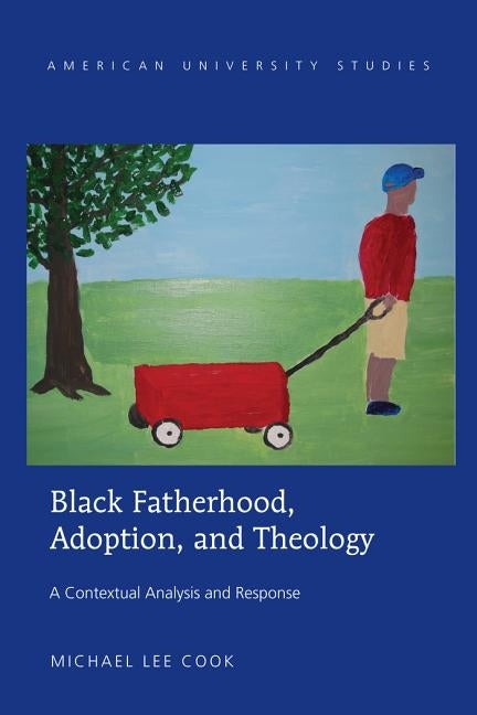 Black Fatherhood, Adoption, and Theology: A Contextual Analysis and Response by Cook, Michael Lee