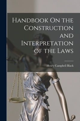 Handbook On the Construction and Interpretation of the Laws by Black, Henry Campbell