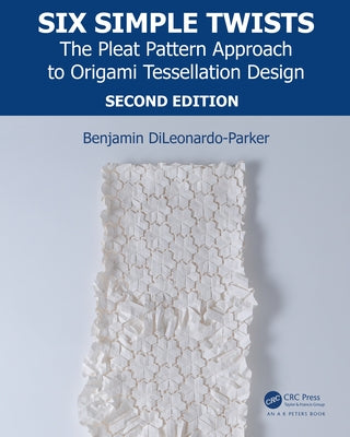 Six Simple Twists: The Pleat Pattern Approach to Origami Tessellation Design by Dileonardo-Parker, Benjamin