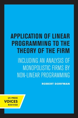 Application of Linear Programming to the Theory of the Firm: Including an Analysis of Monopolistic Firms by Non-Linear Programming by Dorfman, Robert