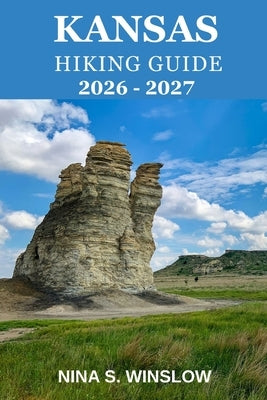 Kansas Hiking Guide 2026 - 2027: Scenic Prairie Routes, Hidden Gems, and the Quiet Beauty of Kansas Outdoors by S. Winslow, Nina
