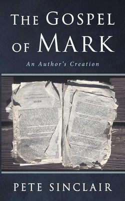 The Gospel of Mark: An Author's Creation by Sinclair, Pete
