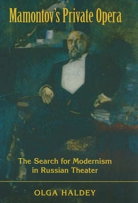 Mamontov's Private Opera: The Search for Modernism in Russian Theater by Haldey, Olga